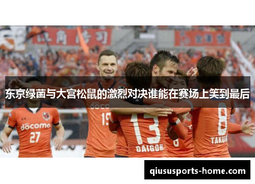 东京绿菌与大宫松鼠的激烈对决谁能在赛场上笑到最后