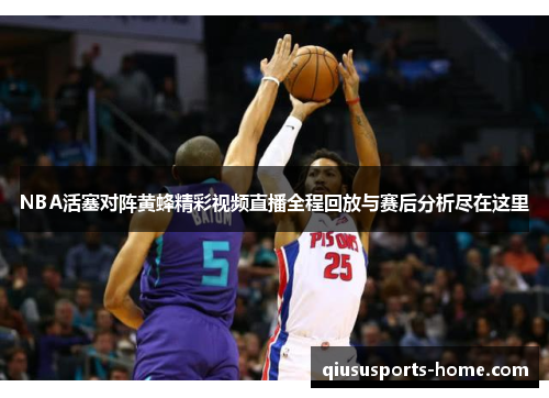 NBA活塞对阵黄蜂精彩视频直播全程回放与赛后分析尽在这里
