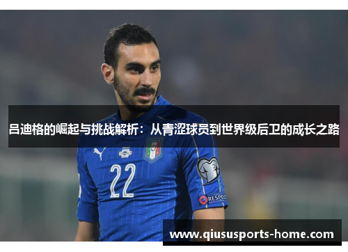 吕迪格的崛起与挑战解析：从青涩球员到世界级后卫的成长之路